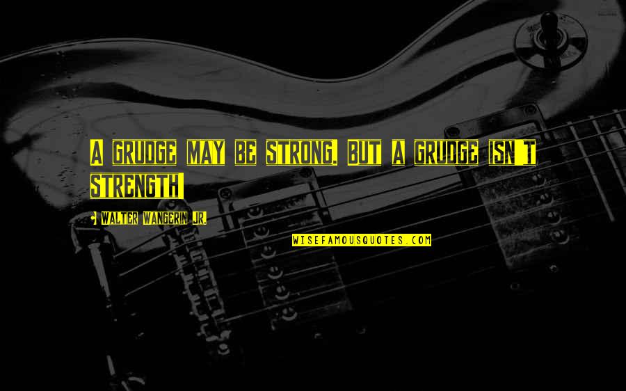 The Little Things You Do Mean The Most Quotes By Walter Wangerin Jr.: A grudge may be strong. But a grudge