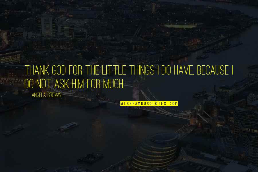 The Little Things You Do Quotes By Angela Brown: Thank God for the little things I do