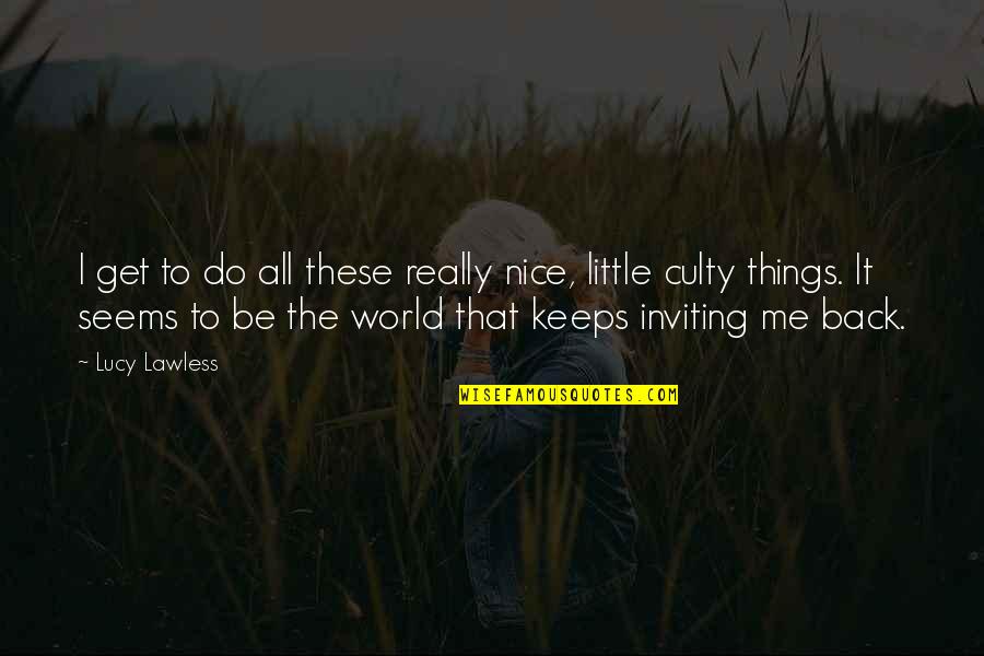 The Little Things You Do Quotes By Lucy Lawless: I get to do all these really nice,