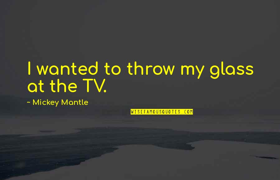 The Little Tramp Quotes By Mickey Mantle: I wanted to throw my glass at the