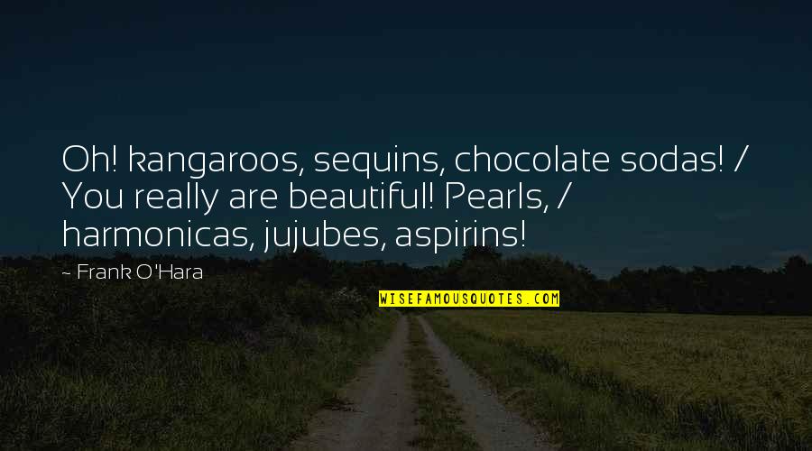 The Little Willow Quotes By Frank O'Hara: Oh! kangaroos, sequins, chocolate sodas! / You really The Little Willow Quotes By Frank O'Hara: Oh! kangaroos, sequins, chocolate sodas! / You really