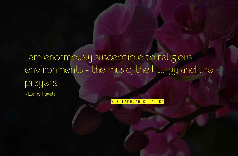 The Liturgy Quotes By Elaine Pagels: I am enormously susceptible to religious environments -