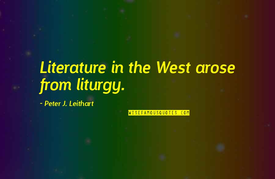 The Liturgy Quotes By Peter J. Leithart: Literature in the West arose from liturgy.