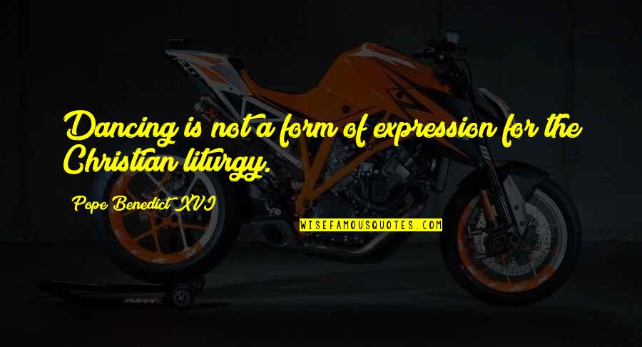 The Liturgy Quotes By Pope Benedict XVI: Dancing is not a form of expression for The Liturgy Quotes By Pope Benedict XVI: Dancing is not a form of expression for