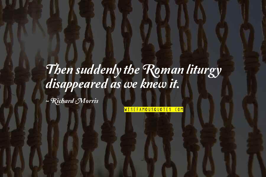 The Liturgy Quotes By Richard Morris: Then suddenly the Roman liturgy disappeared as we The Liturgy Quotes By Richard Morris: Then suddenly the Roman liturgy disappeared as we