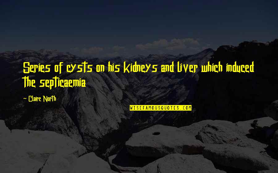 The Liver Quotes By Claire North: Series of cysts on his kidneys and liver