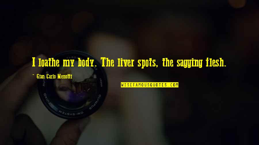 The Liver Quotes By Gian Carlo Menotti: I loathe my body. The liver spots, the The Liver Quotes By Gian Carlo Menotti: I loathe my body. The liver spots, the