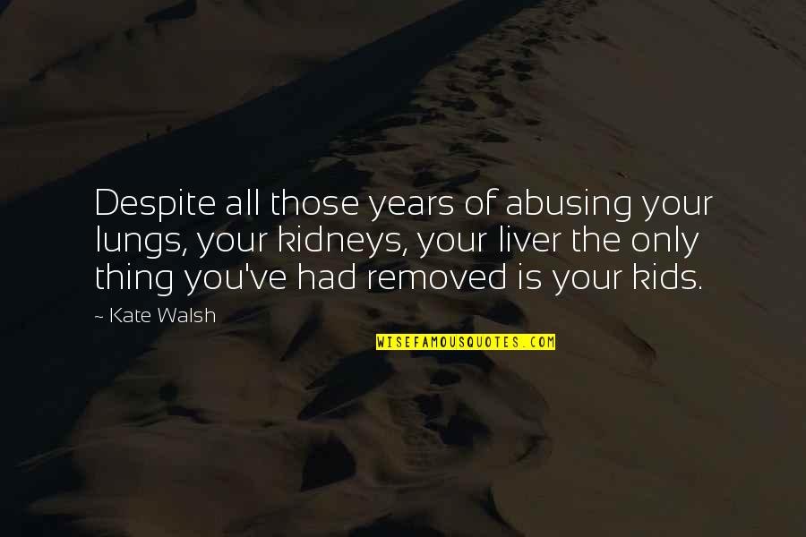 The Liver Quotes By Kate Walsh: Despite all those years of abusing your lungs, The Liver Quotes By Kate Walsh: Despite all those years of abusing your lungs,