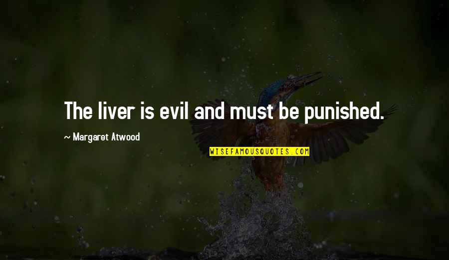 The Liver Quotes By Margaret Atwood: The liver is evil and must be punished. The Liver Quotes By Margaret Atwood: The liver is evil and must be punished.
