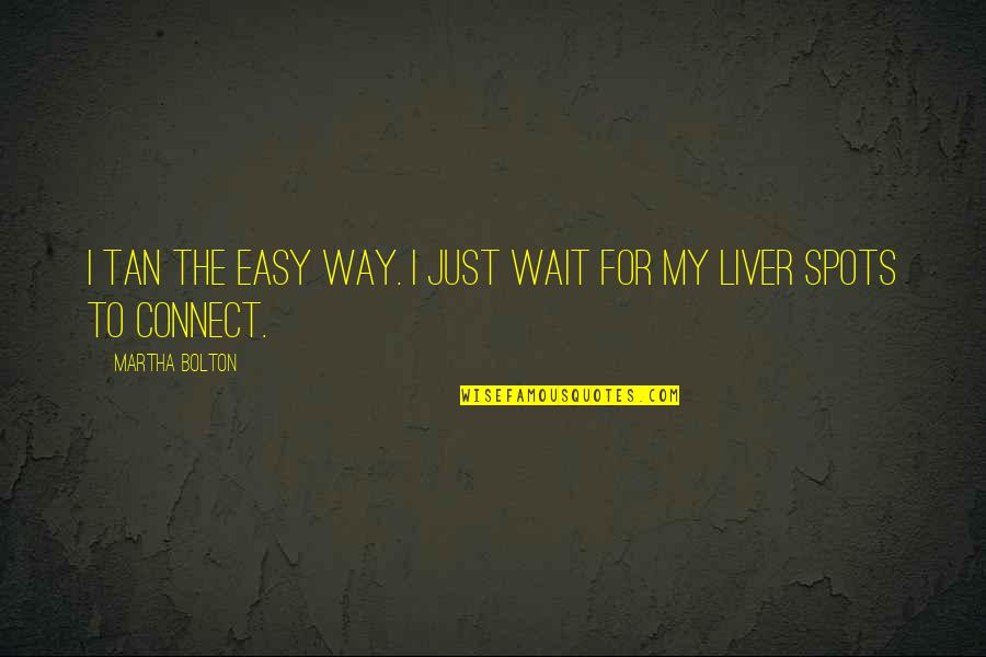 The Liver Quotes By Martha Bolton: I tan the easy way. I just wait The Liver Quotes By Martha Bolton: I tan the easy way. I just wait