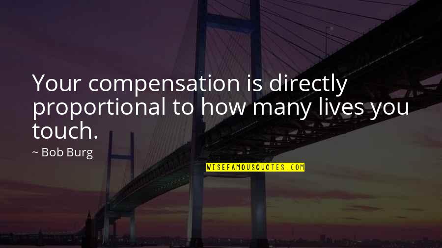 The Lives We Touch Quotes By Bob Burg: Your compensation is directly proportional to how many