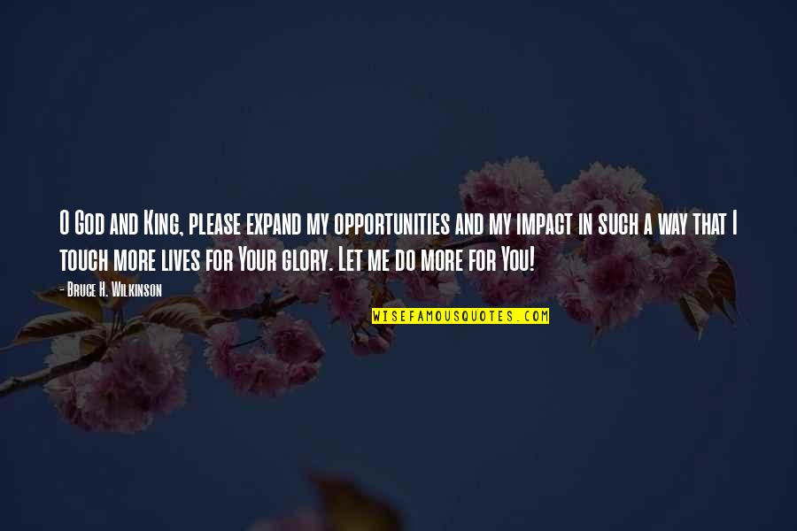 The Lives We Touch Quotes By Bruce H. Wilkinson: O God and King, please expand my opportunities