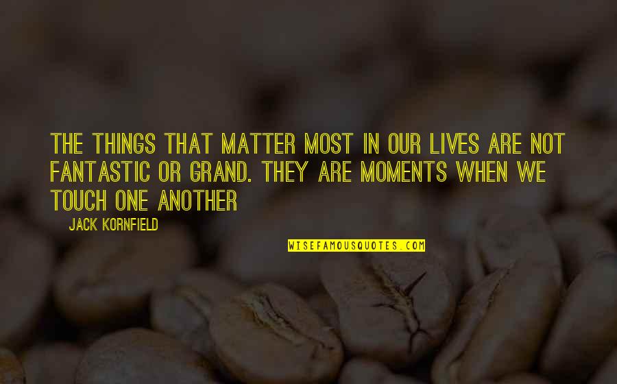 The Lives We Touch Quotes By Jack Kornfield: The things that matter most in our lives