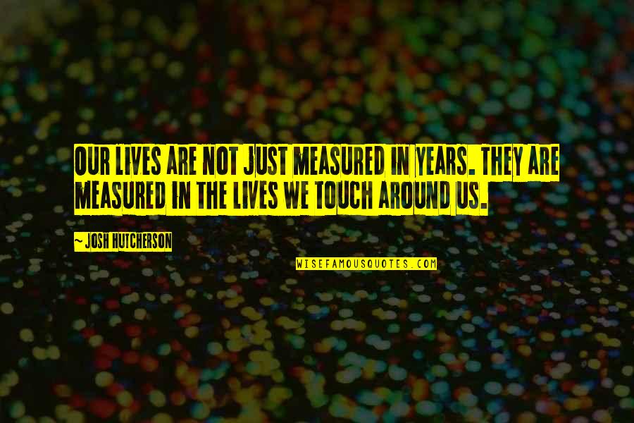 The Lives We Touch Quotes By Josh Hutcherson: Our lives are not just measured in years.