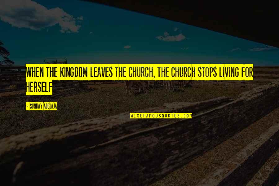 The Living Church Quotes By Sunday Adelaja: When the kingdom leaves the church, the church