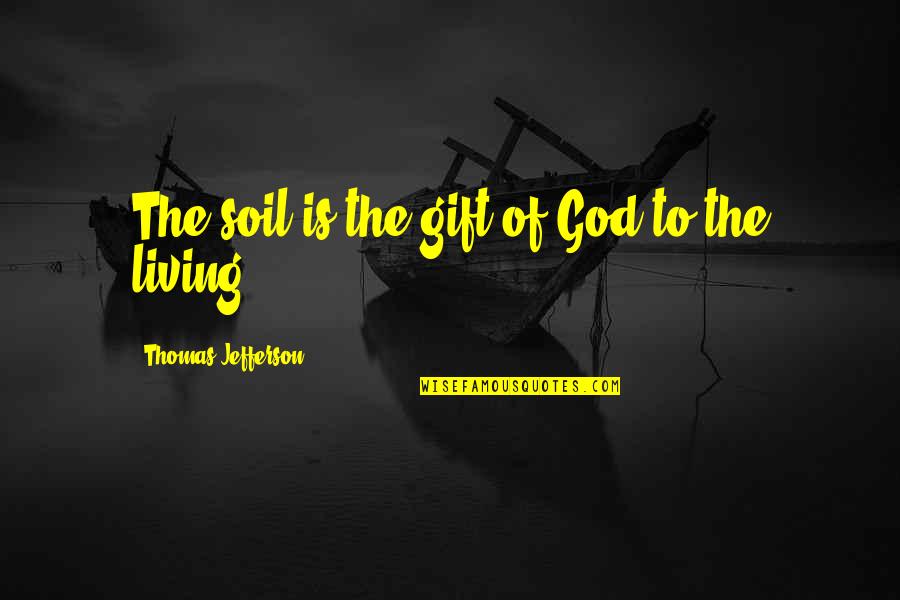 The Living God Quotes By Thomas Jefferson: The soil is the gift of God to