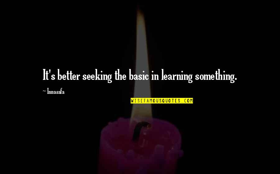 The Living Life Quotes By Innasafa: It's better seeking the basic in learning something.