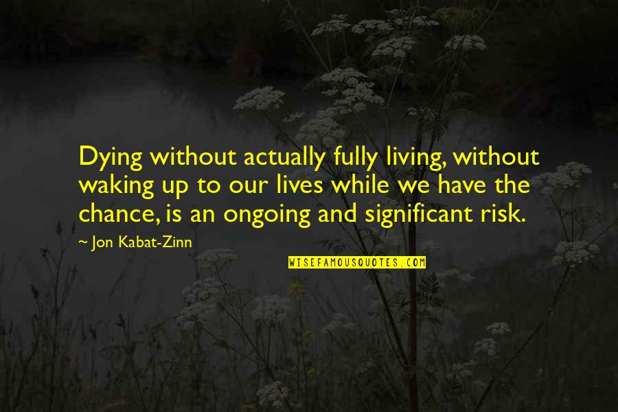 The Living Wake Quotes By Jon Kabat-Zinn: Dying without actually fully living, without waking up