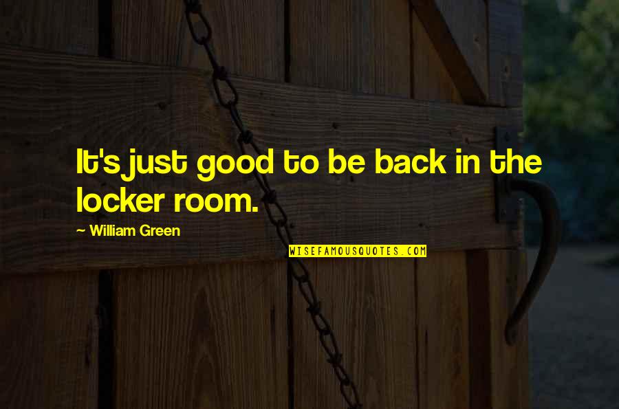 The Locker Room Quotes By William Green: It's just good to be back in the