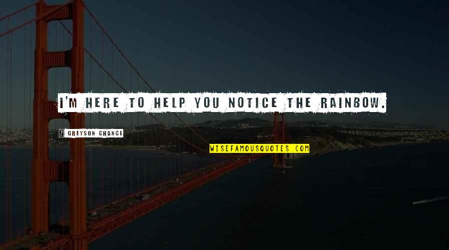 The London Eye Mystery Quotes By Greyson Chance: I'm here to help you notice the rainbow.