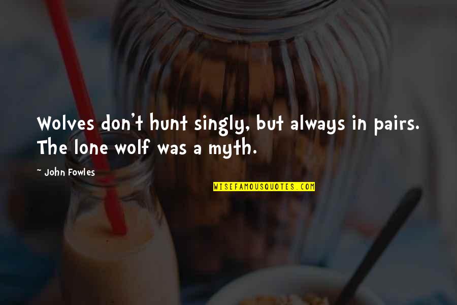 The Lone Wolf Quotes By John Fowles: Wolves don't hunt singly, but always in pairs.