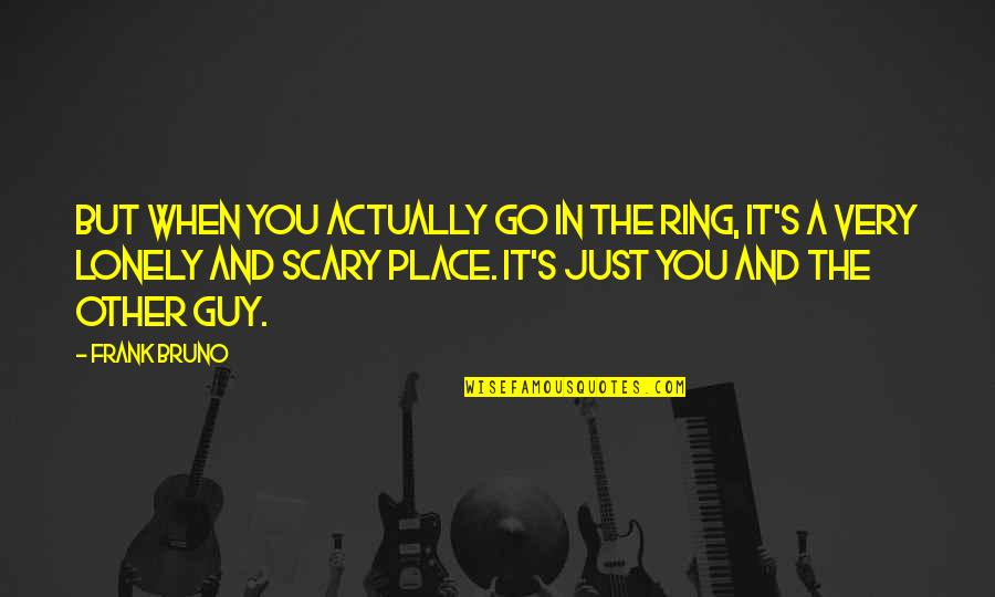 The Lonely Guy Quotes By Frank Bruno: But when you actually go in the ring,