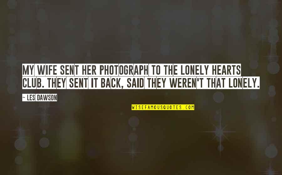 The Lonely Hearts Quotes By Les Dawson: My wife sent her photograph to the lonely The Lonely Hearts Quotes By Les Dawson: My wife sent her photograph to the lonely