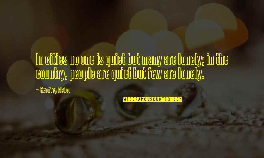 The Lonely Quotes By Geoffrey Fisher: In cities no one is quiet but many The Lonely Quotes By Geoffrey Fisher: In cities no one is quiet but many