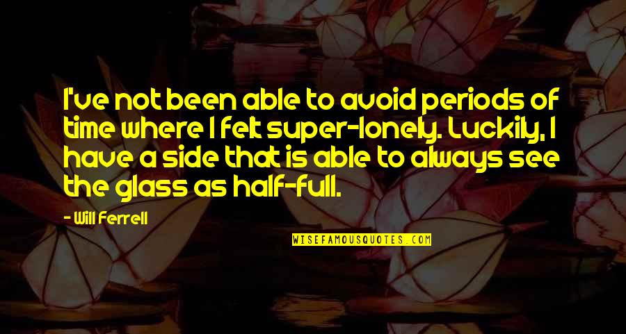 The Lonely Quotes By Will Ferrell: I've not been able to avoid periods of The Lonely Quotes By Will Ferrell: I've not been able to avoid periods of