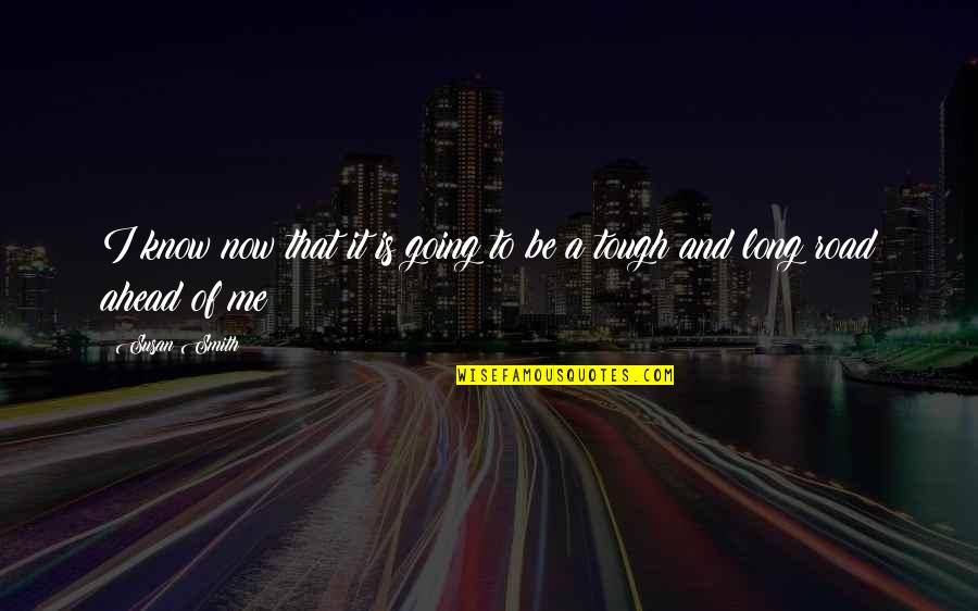 The Long Road Ahead Quotes By Susan Smith: I know now that it is going to