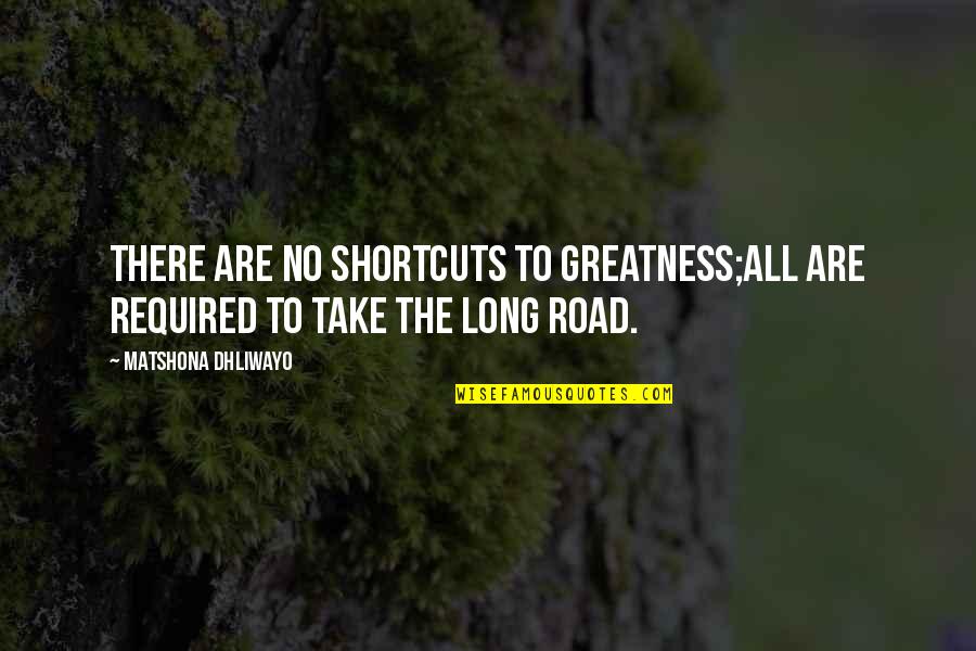 The Long Road Quotes By Matshona Dhliwayo: There are no shortcuts to greatness;all are required