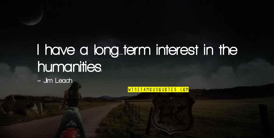 The Long Term Quotes By Jim Leach: I have a long-term interest in the humanities. The Long Term Quotes By Jim Leach: I have a long-term interest in the humanities.