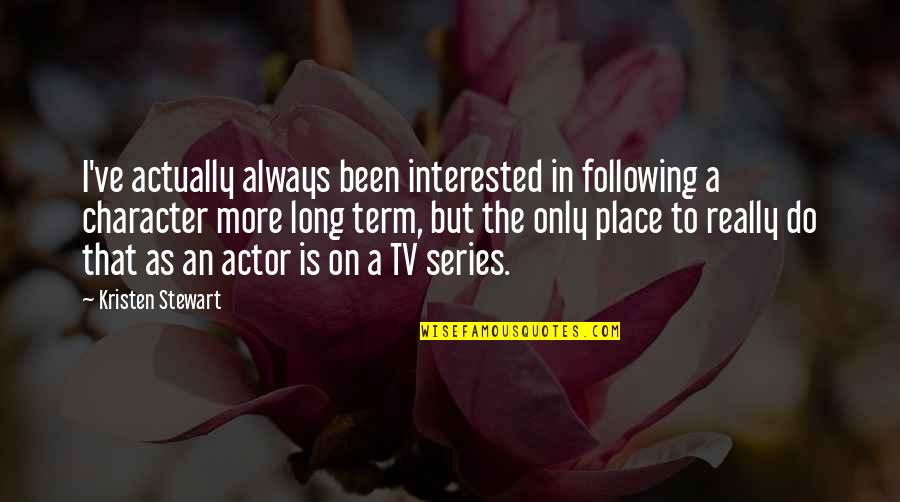 The Long Term Quotes By Kristen Stewart: I've actually always been interested in following a