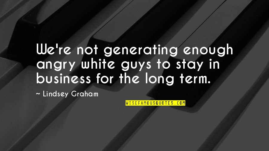 The Long Term Quotes By Lindsey Graham: We're not generating enough angry white guys to