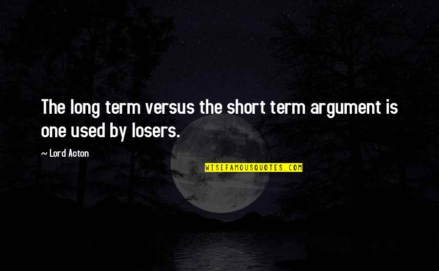 The Long Term Quotes By Lord Acton: The long term versus the short term argument