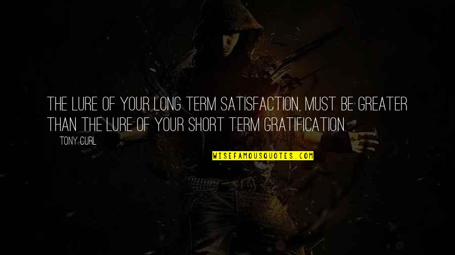The Long Term Quotes By Tony Curl: The lure of your long term satisfaction, must The Long Term Quotes By Tony Curl: The lure of your long term satisfaction, must