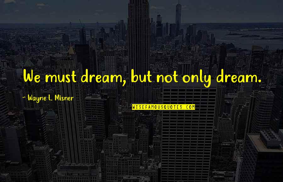 The Long Valley Quotes By Wayne L. Misner: We must dream, but not only dream.