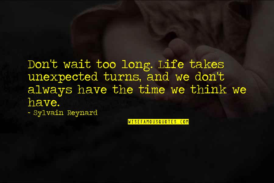 The Long Wait Is Over Quotes By Sylvain Reynard: Don't wait too long. Life takes unexpected turns, The Long Wait Is Over Quotes By Sylvain Reynard: Don't wait too long. Life takes unexpected turns,