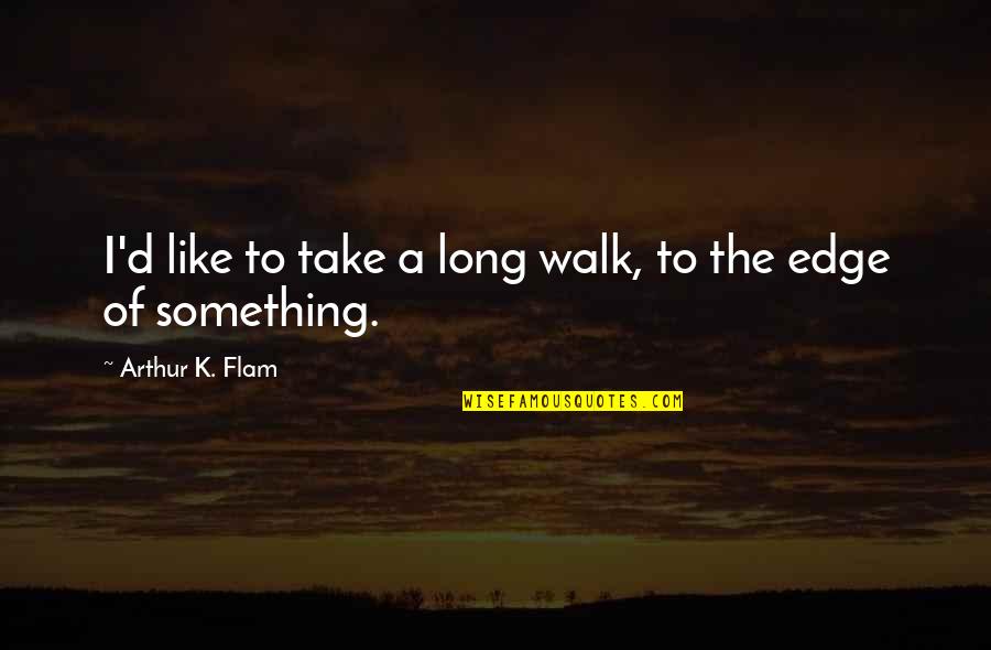 The Long Walk Quotes By Arthur K. Flam: I'd like to take a long walk, to