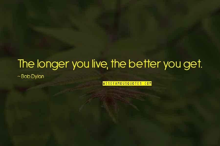 The Longer The Better Quotes By Bob Dylan: The longer you live, the better you get. The Longer The Better Quotes By Bob Dylan: The longer you live, the better you get.