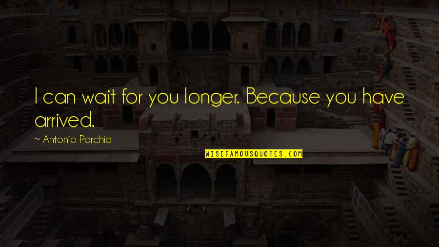 The Longer You Wait Quotes By Antonio Porchia: I can wait for you longer. Because you