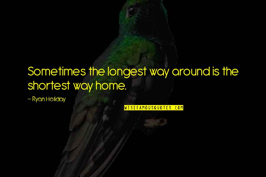 The Longest Way Home Quotes By Ryan Holiday: Sometimes the longest way around is the shortest