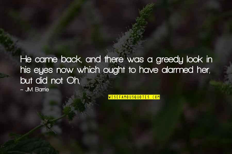 The Look In Her Eyes Quotes By J.M. Barrie: He came back, and there was a greedy