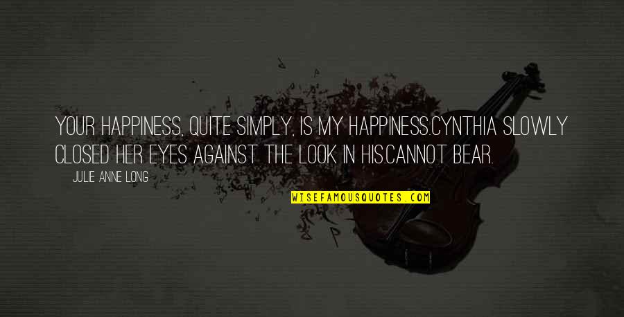 The Look In His Eyes Quotes By Julie Anne Long: Your happiness, quite simply, is my happiness.Cynthia slowly