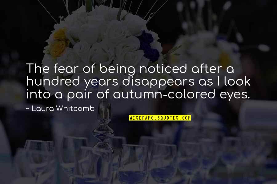 The Look In My Eyes Quotes By Laura Whitcomb: The fear of being noticed after a hundred