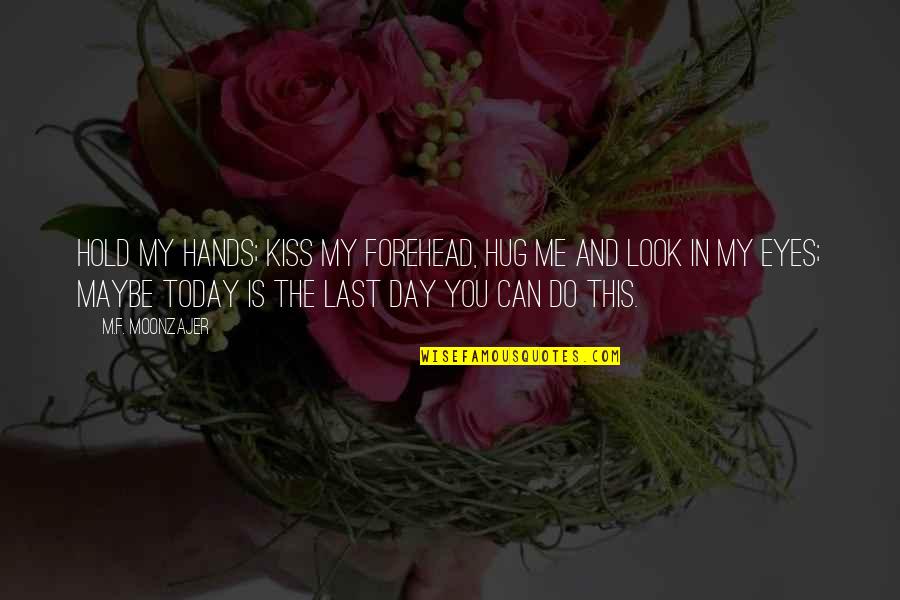 The Look In My Eyes Quotes By M.F. Moonzajer: Hold my hands; kiss my forehead, hug me