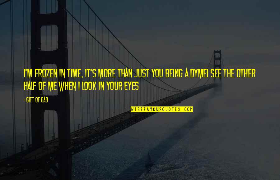 The Look In Your Eyes Quotes By Gift Of Gab: I'm frozen in time, it's more than just