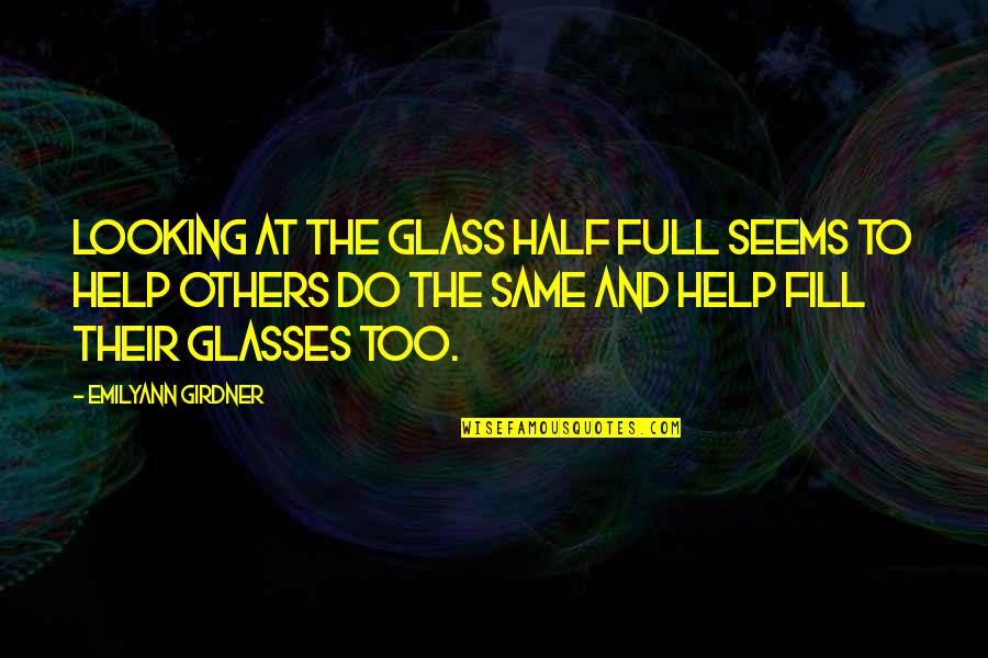 The Looking Glass Quotes By Emilyann Girdner: Looking at the glass half full seems to