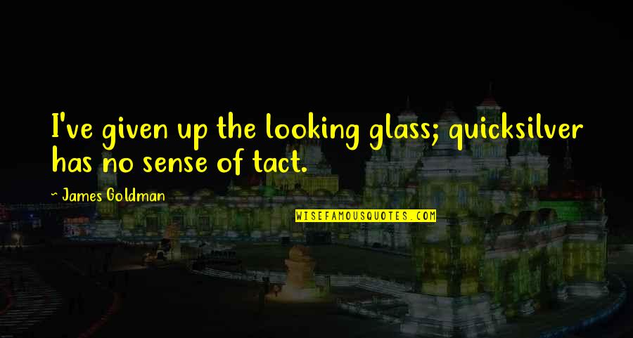 The Looking Glass Quotes By James Goldman: I've given up the looking glass; quicksilver has