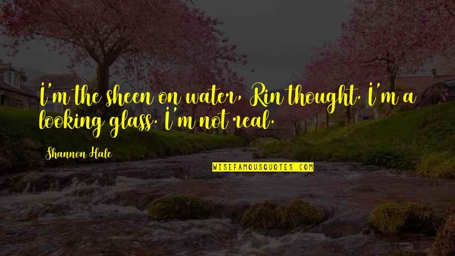 The Looking Glass Quotes By Shannon Hale: I'm the sheen on water, Rin thought. I'm